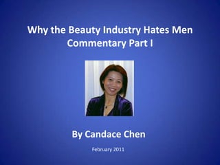 Why the Beauty Industry Hates MenCommentary Part I  By Candace Chen February 2011 