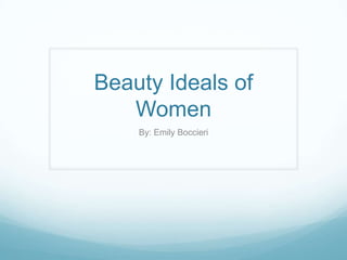 Beauty Ideals of
   Women
    By: Emily Boccieri
 