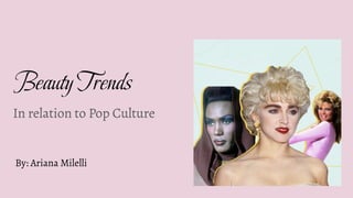 Beauty Trends
In relation to Pop Culture
By: Ariana Milelli
 