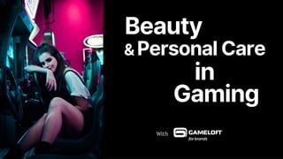 Beauty
With
& Personal Care
in
Gaming
 
