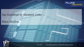 Say Goodbye to Weakest Links
Mark Mullins
27-11-2017 1www.flukenetworks.com| 2006-2017 Fluke Corporation
 