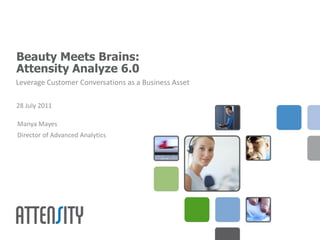 Beauty Meets Brains:
Attensity Analyze 6.0
Leverage Customer Conversations as a Business Asset

28 July 2011

Manya Mayes
Director of Advanced Analytics
 