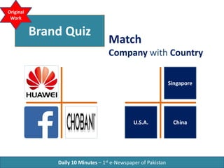 Brand Quiz
Match
Company with Country
Daily 10 Minutes – 1st e-Newspaper of Pakistan
Original
Work
Greece
ChinaU.S.A.
 