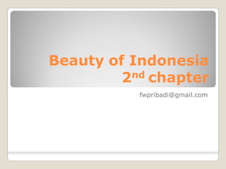 Beauty of Indonesia 
          nd 
         2  chapter 
           fwpribadi@gmail.com
 