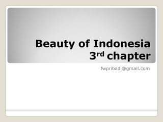 Beauty of Indonesia 
           rd 
         3  chapter 
           fwpribadi@gmail.com
 