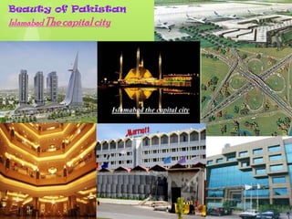 Beauty of Pakistan
Islamabad The capital city




                             Islamabad the capital city
 