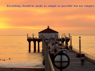 Everything should be made as simple as possible but not simpler 