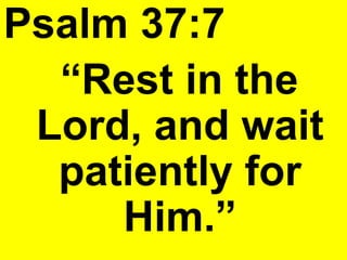 Psalm 37:7
“Rest in the
Lord, and wait
patiently for
Him.”
 