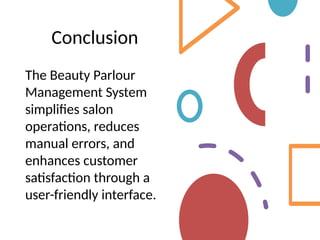 Conclusion
The Beauty Parlour
Management System
simplifies salon
operations, reduces
manual errors, and
enhances customer
satisfaction through a
user-friendly interface.
 