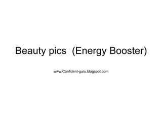 Beauty pics  (Energy Booster) www.Confident-guru.blogspot.com 