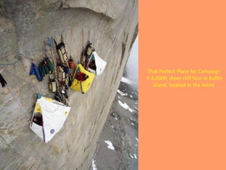 That Perfect Place for Camping!
A 4,000ft sheer cliff face in Baffin
   Island, located in the Arctic
 