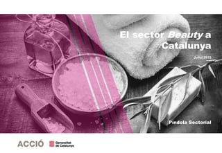 El sector Beauty a
Catalunya
Juliol 2019
Píndola Sectorial
 
