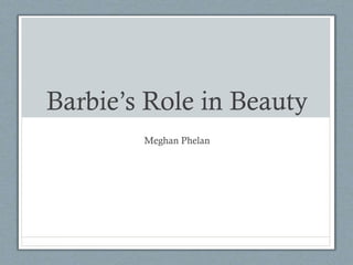Barbie’s Role in Beauty
Meghan Phelan
 
