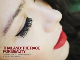 THAILAND:THERACE
FORBEAUTY
A PERSONAL LOOK AT CONSUMER BEHAVIOR
IN THE THAI BEAUTY MARKET
 