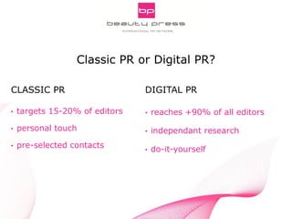 Pitch Smarter! Strategic Aspects of Digital PR
INNOCOS Nice 5th, 2013
Gabriele Fuchs, webportalis
CLASSIC PR
• targets 15-20% of editors
• personal touch
• pre-selected contacts
DIGITAL PR
• reaches +90% of all editors
• independant research
• do-it-yourself
Classic PR or Digital PR?
 