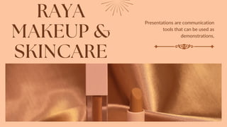 RAYA
MAKEUP &
SKINCARE
Presentations are communication
tools that can be used as
demonstrations,
 