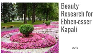 Beauty
Research for
Ebben-esser
Kapali
2016
 