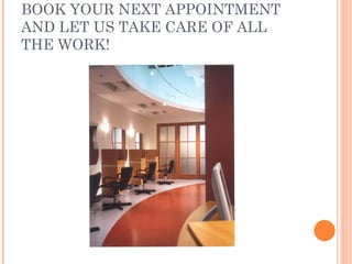 BOOK YOUR NEXT APPOINTMENT AND LET US TAKE CARE OF ALL THE WORK! 