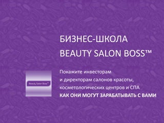 БИЗНЕС-ШКОЛА
BEAUTY SALON BOSS™
Покажите инвесторам
и директорам салонов красоты,
косметологических центров и СПА
КАК ОНИ МОГУТ ЗАРАБАТЫВАТЬ С ВАМИ
 