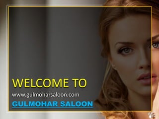 WELCOME TO
www.gulmoharsaloon.com
GULMOHAR SALOON
 