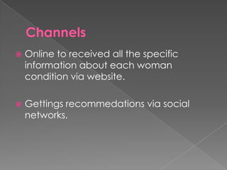    Online to received all the specific
    information about each woman
    condition via website.

   Gettings recommedations via social
    networks.
 