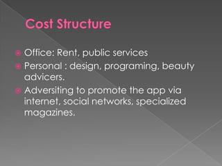  Office: Rent, public services
 Personal : design, programing, beauty
  advicers.
 Adversiting to promote the app via
  internet, social networks, specialized
  magazines.
 