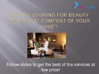 Follow slides to get the best of the services at
low price!
 