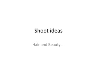 Shoot ideas
Hair and Beauty….
 