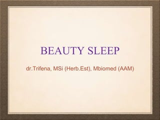 BEAUTY SLEEP
dr.Trifena, MSi (Herb.Est), Mbiomed (AAM)
 
