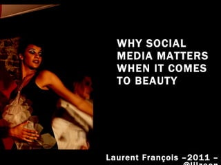 WHY SOCIAL MEDIA MATTERS WHEN IT COMES TO BEAUTY Laurent François –2011 – @lilzeon 