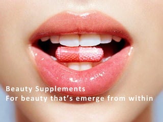 Beauty	
  Supplements	
  
For	
  beauty	
  that’s	
  emerge	
  from	
  within	
  
	
  
	
  
 