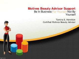 Motives Beauty Advisor Support 
Be In Business For Yourself Not By 
Yourself 
Tamira S. Hamilton 
Certified Motives Beauty Advisor 
 