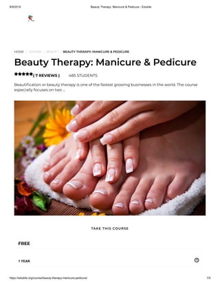 8/9/2019 Beauty Therapy: Manicure & Pedicure - Edukite
https://edukite.org/course/beauty-therapy-manicure-pedicure/ 1/9
HOME / COURSE / BEAUTY / BEAUTY THERAPY: MANICURE & PEDICURE
Beauty Therapy: Manicure & Pedicure
( 7 REVIEWS ) 485 STUDENTS
Beauti cation or beauty therapy is one of the fastest growing businesses in the world. The course
especially focuses on two …

FREE
1 YEAR
TAKE THIS COURSE
 
