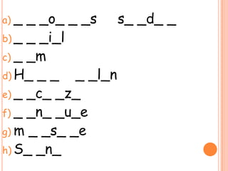 a) _ _ _o_ _ _s s_ _d_ _
b) _ _ _i_l
c) _ _m
d) H_ _ _ _ _l_n
e) _ _c_ _z_
f) _ _n_ _u_e
g) m _ _s_ _e
h) S_ _n_
 