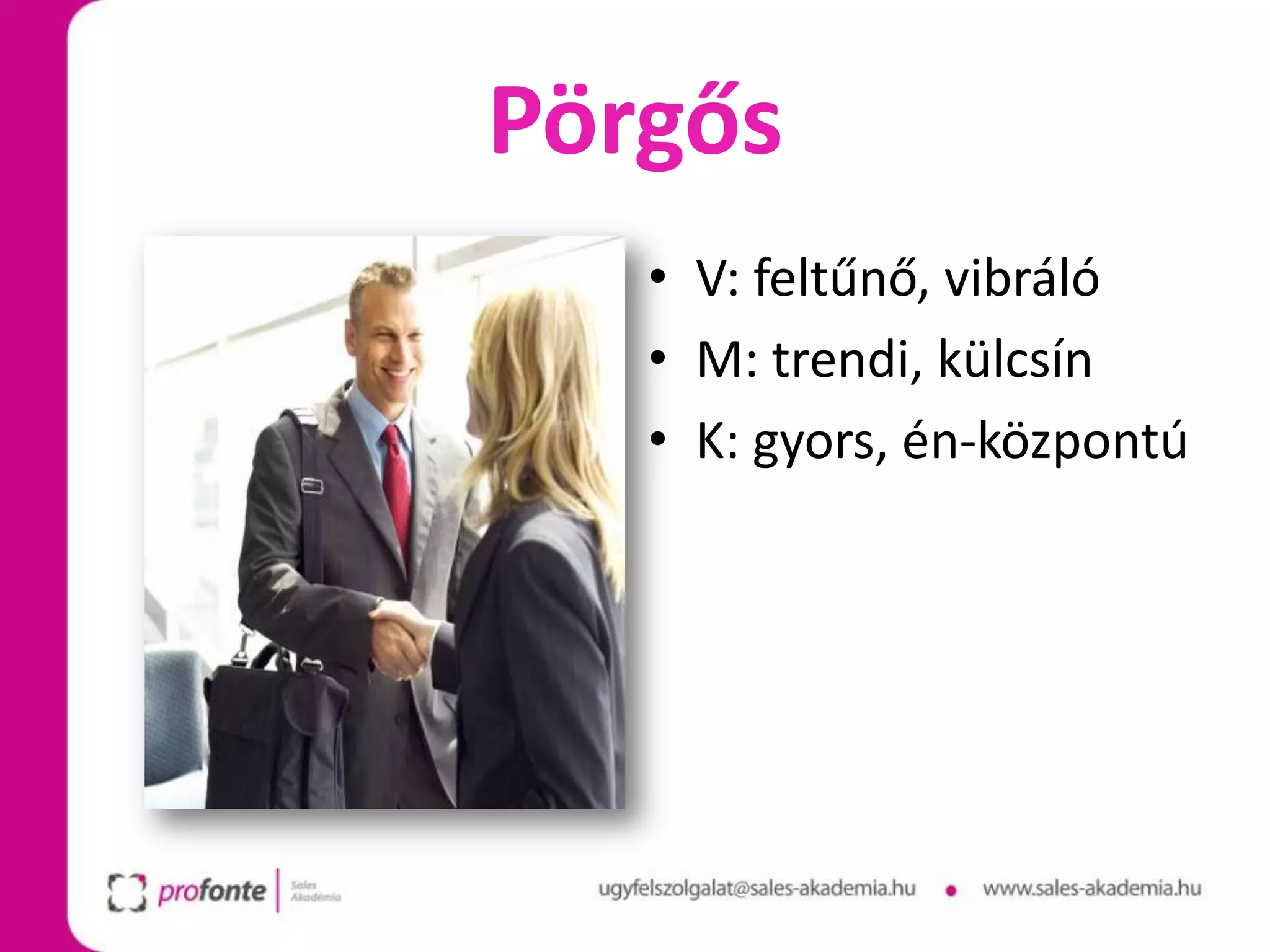 Pörgős
   • V: feltűnő, vibráló
   • M: trendi, külcsín
   • K: gyors, én-központú
 
