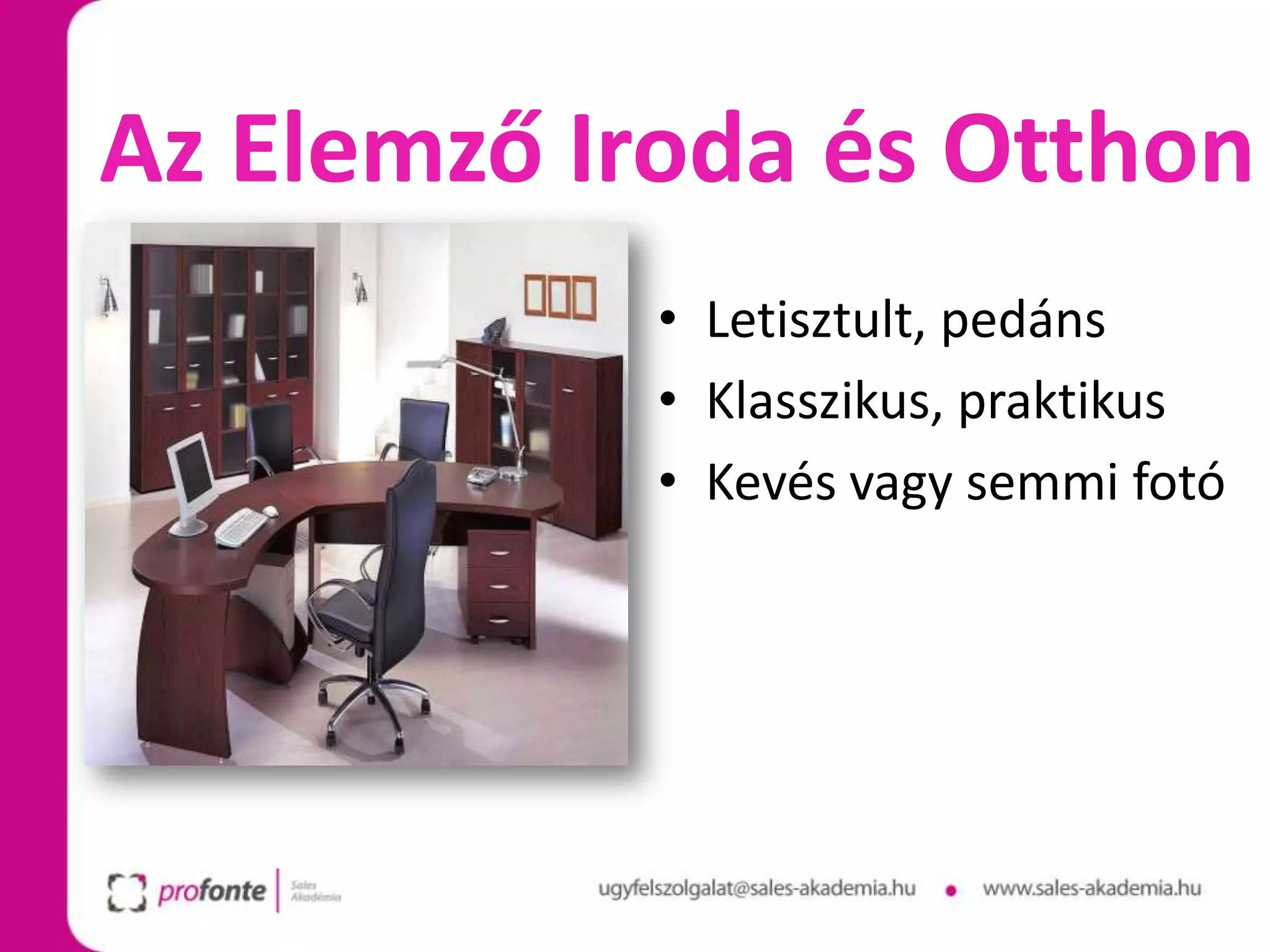 Az Elemző Iroda és Otthon
            • Letisztult, pedáns
            • Klasszikus, praktikus
            • Kevés vagy semmi fotó
 