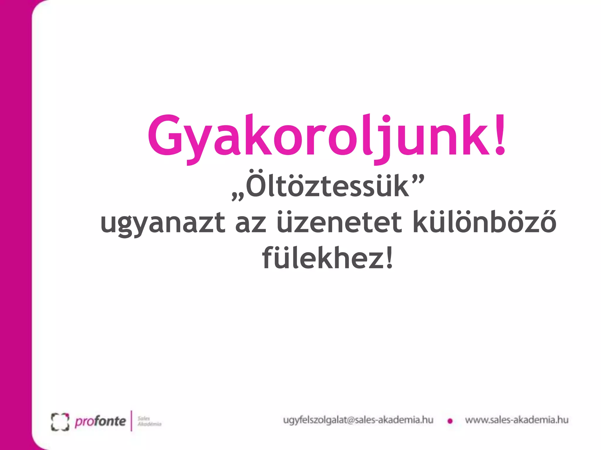 Gyakoroljunk!
        „Öltöztessük”
ugyanazt az üzenetet különböző
           fülekhez!
 