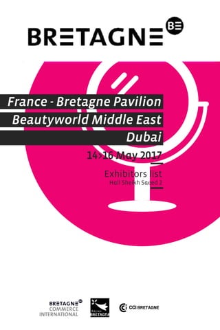 14>16 May 2017
Exhibitors list
Hall Sheikh Saeed 2
Beautyworld Middle East
Dubai
France - Bretagne Pavilion
 