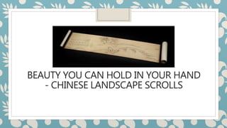BEAUTY YOU CAN HOLD IN YOUR HAND
- CHINESE LANDSCAPE SCROLLS
 