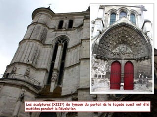 Les sculptures (XIIIe) du tympan du portail de la façade ouest ont été
mutilées pendant la Révolution.
 