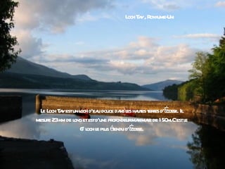L T y, R ume-
                                 och a oya Uni




 L L T yestun l d’ea douce da l ha es t r d’É Il
  e och a       och u           ns es ut eres cosse.
mesur 23km de l etestd’une pr
     e        ong            ofondeurma l de 150
                                        ximae   m.C’estl
                                                       e
                6e l l pl éendu d’É
                   och e us t        cosse.
 