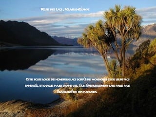 R e des L cs , Nouv l Zéa
         out     a         ele- l nde




Cete r e l de nombr l cs bor é de mont gnes etde l s pics
   t out onge        eux a d s           a        eur
enneigé etcha pa donne l àun é v l
       s,    que use      ieu     mer eilementsa fa l fa
                                                ns ile ce
                 àl bea éde ces pa ges.
                   a ut           ysa
 