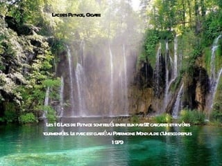 L c des Pl v Cr t
    a       it ice, oaie




 L 16L cs de Pl v sontr ié ente eux pa 92 ca des etr ièes
  es a         it ice    el s r       r sca         iv r
t ment es. L pac estcl sséa Par
our é e r             a u timoine M lde l
                                     ondia ‘Unesco depuis
                            1979
 