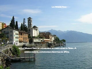 L c M j , It l
                              a aeur aie




L L c M j s'éend de l L r a ca on suisse du T A
 e a aeur t         a ombadie u nt           essin.
     cera endr s, l pr
        t ins oit a ofondeurat pl de 3 m.
                              teint us 70
 