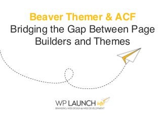 Beaver Themer & ACF
Bridging the Gap Between Page
Builders and Themes
 