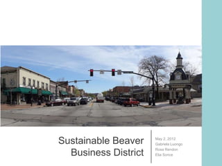 Sustainable Beaver    May 2, 2012
                      Gabriela Luongo
                      Rosa Rendon
  Business District   Elia Sorice
 