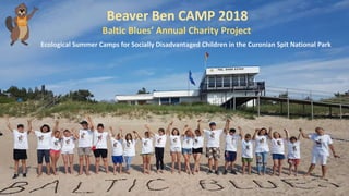 Beaver Ben CAMP 2018
Ecological Summer Camps for Socially Disadvantaged Children in the Curonian Spit National Park
Baltic Blues’ Annual Charity Project
 