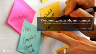Community, materials, environment.
Ten principles to guide Beavercreek studio and makerspaces.
FEBRUARY 2015
 