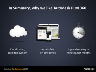 In Summary, why we like Autodesk PLM 360




         Cloud-based,     Accessible      Up and running in
       zero deployment   on any device   minutes, not months




© 2012 Autodesk
 