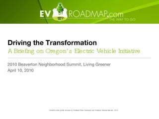 Driving the Transformation A Briefing on Oregon’s Electric Vehicle Initiative ,[object Object],[object Object],Created in the public domain by Portland State University and Portland General Electric, 2010 